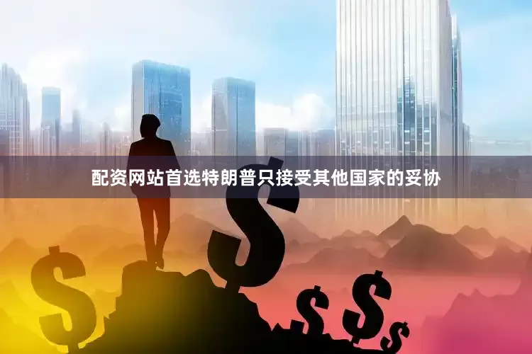 配资网站首选特朗普只接受其他国家的妥协