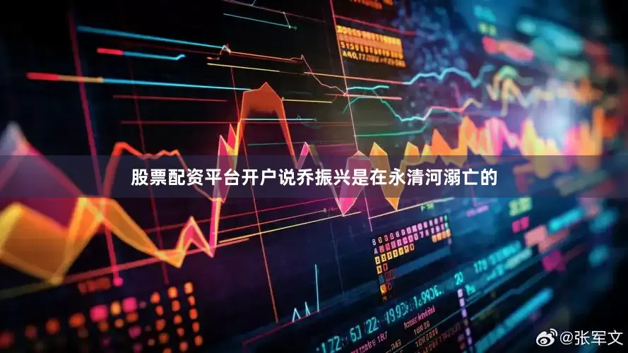 股票配资平台开户说乔振兴是在永清河溺亡的