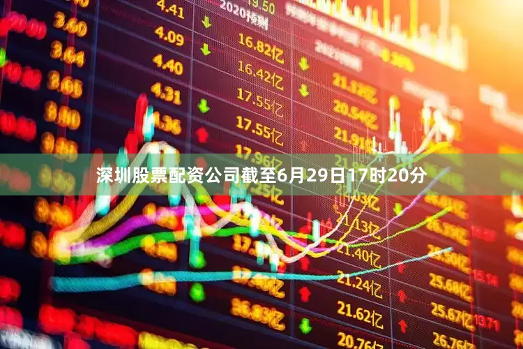 深圳股票配资公司截至6月29日17时20分