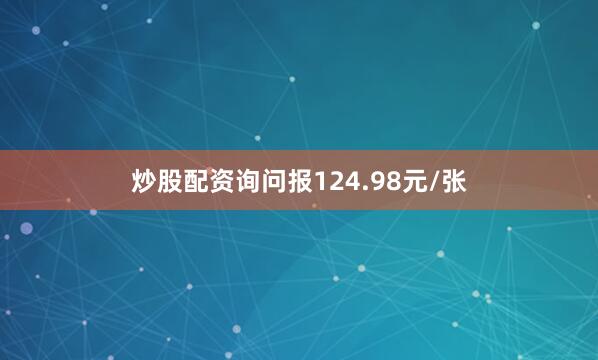 炒股配资询问报124.98元/张