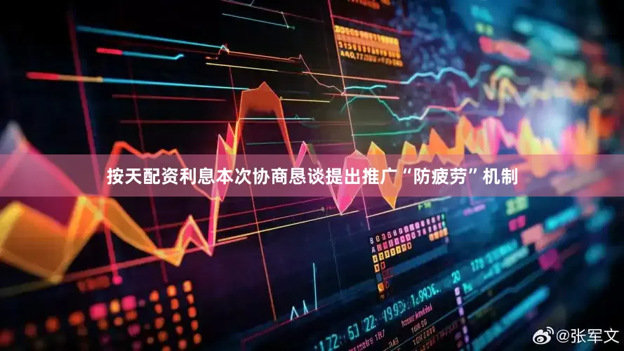按天配资利息本次协商恳谈提出推广“防疲劳”机制