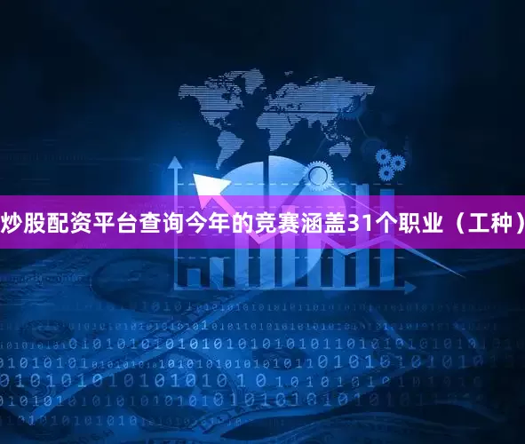 炒股配资平台查询今年的竞赛涵盖31个职业（工种）