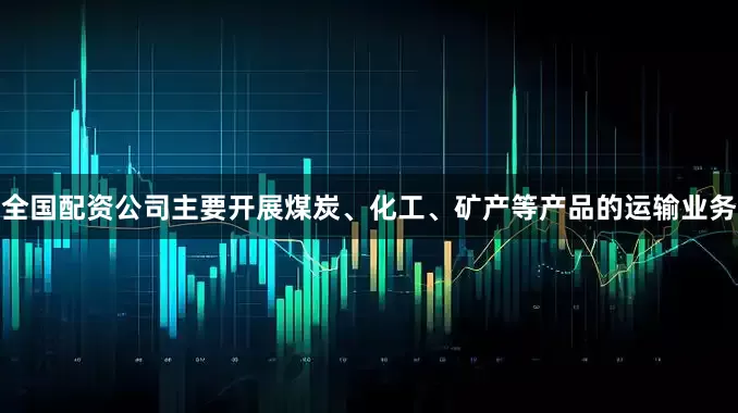 全国配资公司主要开展煤炭、化工、矿产等产品的运输业务