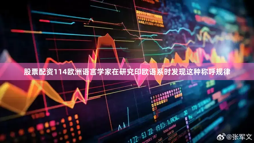 股票配资114欧洲语言学家在研究印欧语系时发现这种称呼规律