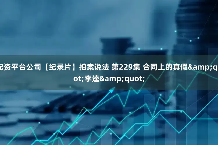 配资平台公司【纪录片】拍案说法 第229集 合同上的真假&quot;李逵&quot;