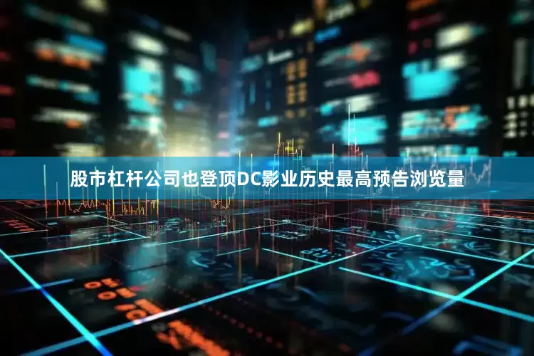 股市杠杆公司也登顶DC影业历史最高预告浏览量