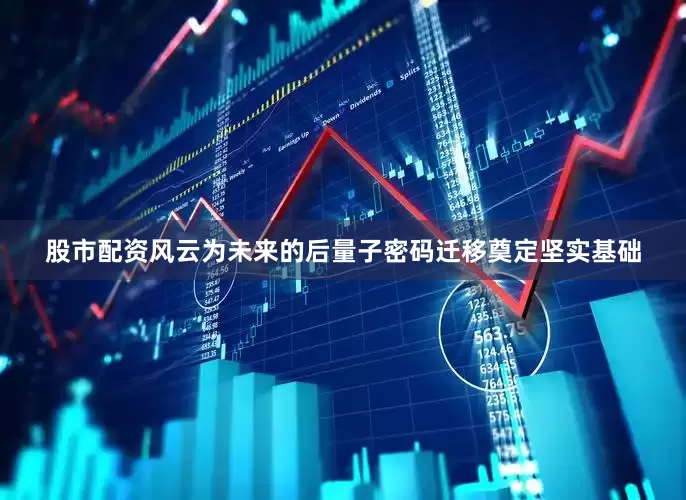 股市配资风云为未来的后量子密码迁移奠定坚实基础