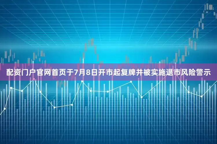 配资门户官网首页于7月8日开市起复牌并被实施退市风险警示