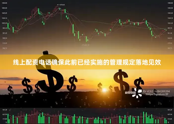 线上配资电话确保此前已经实施的管理规定落地见效