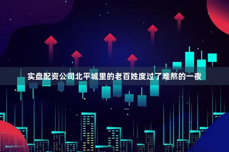 实盘配资公司北平城里的老百姓度过了难熬的一夜