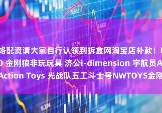 网络配资请大家自行认领到拆盒网淘宝店补款！HONO STUDIO 金刚狼非玩玩具 济公i-dimension 宇航员Action Toys 光战队五工斗士号NWTOYS金刚狼发布于：广东省