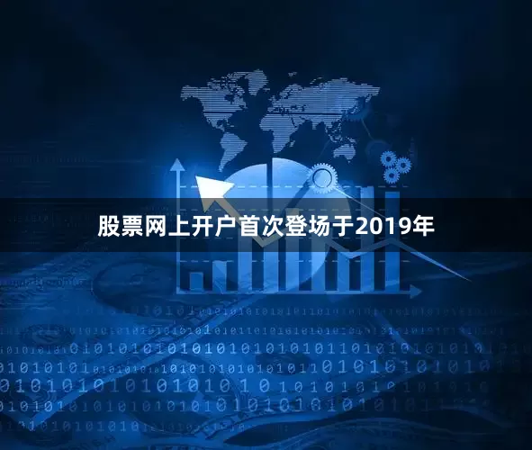 股票网上开户首次登场于2019年