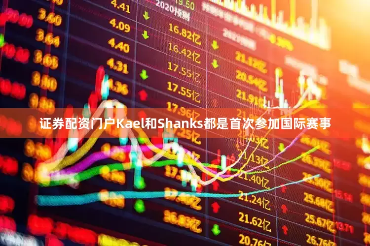 证券配资门户Kael和Shanks都是首次参加国际赛事