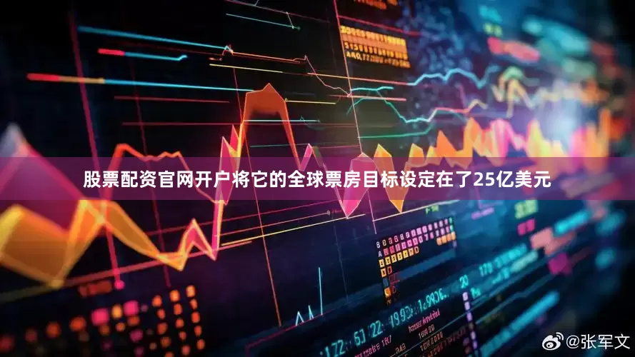 股票配资官网开户将它的全球票房目标设定在了25亿美元