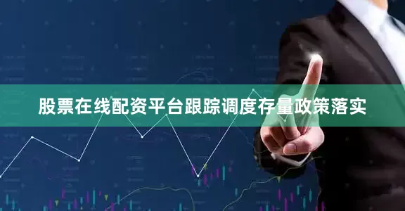 股票在线配资平台跟踪调度存量政策落实