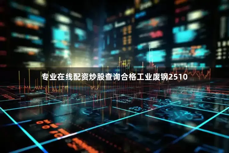 专业在线配资炒股查询合格工业废钢2510