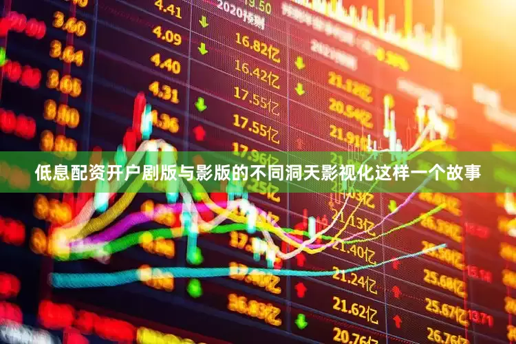 低息配资开户剧版与影版的不同洞天影视化这样一个故事