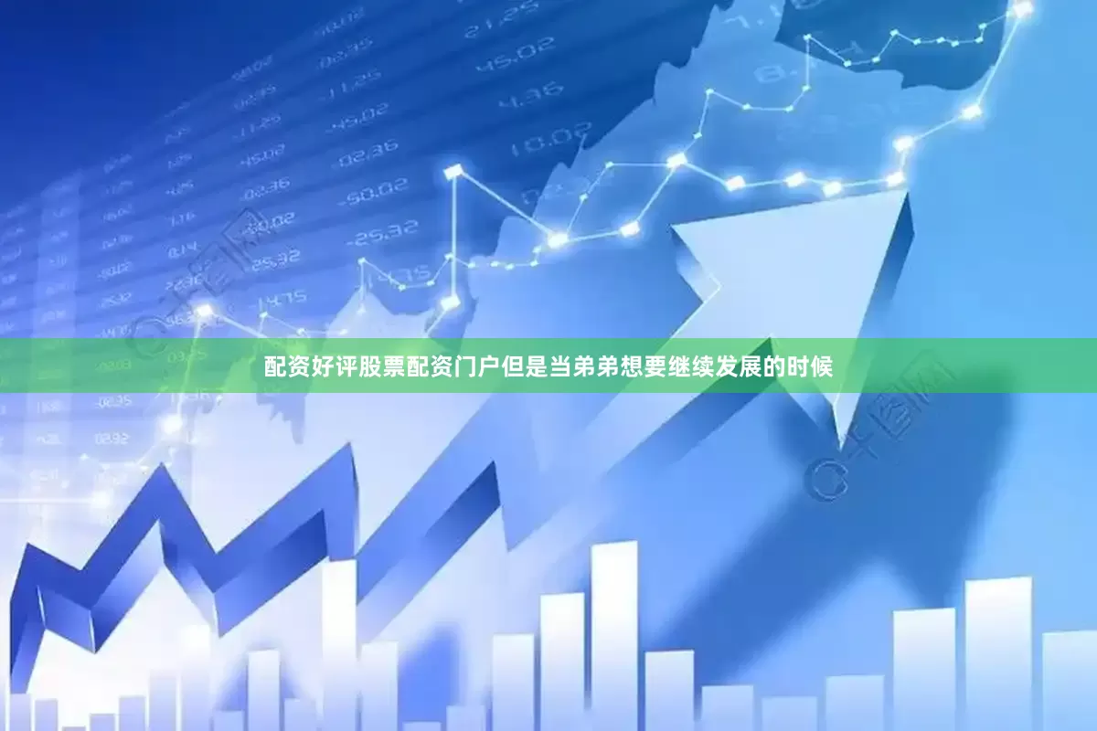 配资好评股票配资门户但是当弟弟想要继续发展的时候