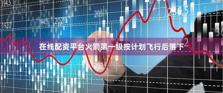 在线配资平台火箭第一级按计划飞行后落下