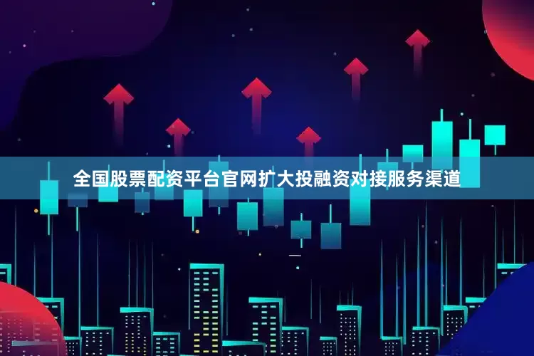 全国股票配资平台官网扩大投融资对接服务渠道