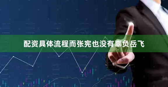 配资具体流程而张宪也没有辜负岳飞