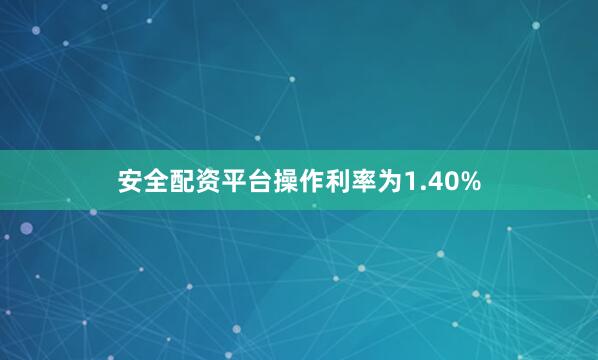 安全配资平台操作利率为1.40%