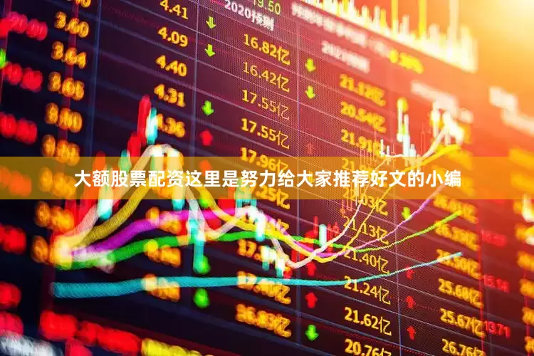 大额股票配资这里是努力给大家推荐好文的小编