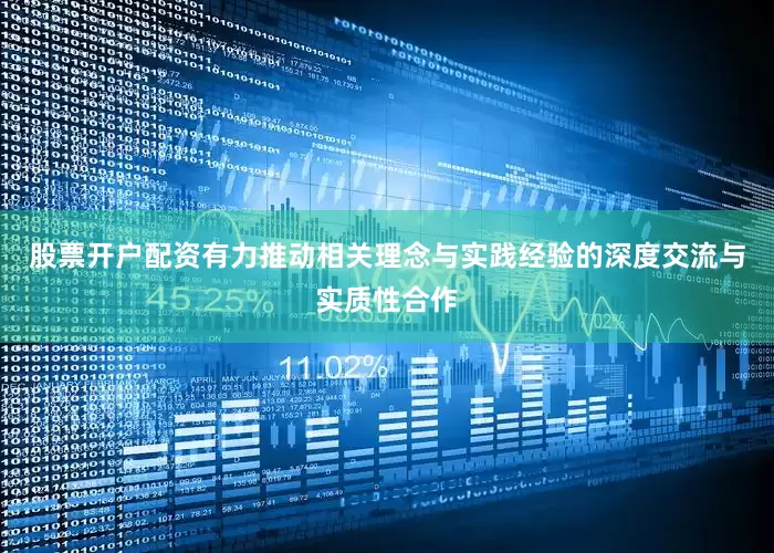 股票开户配资有力推动相关理念与实践经验的深度交流与实质性合作