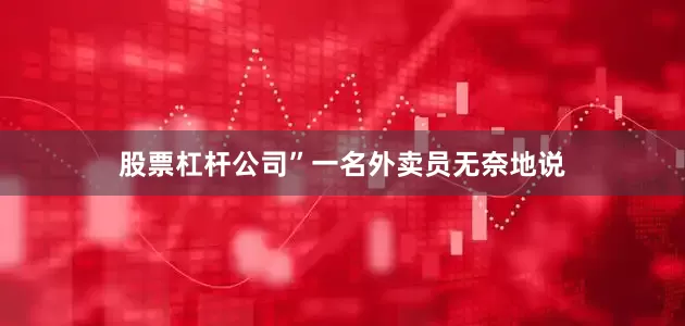 股票杠杆公司”一名外卖员无奈地说