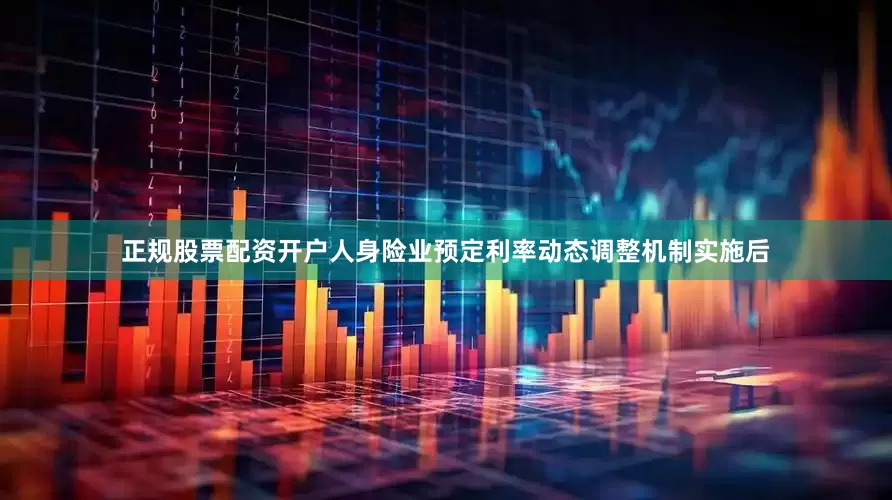 正规股票配资开户人身险业预定利率动态调整机制实施后