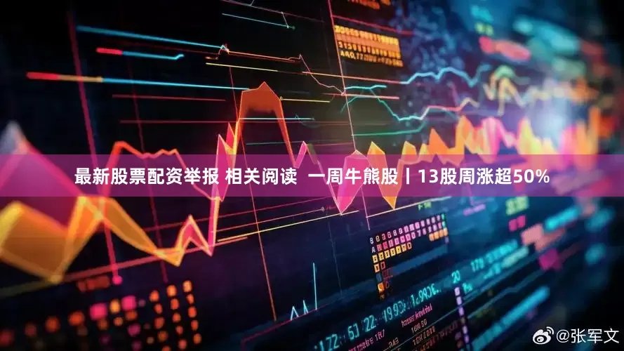最新股票配资举报 相关阅读  一周牛熊股丨13股周涨超50%