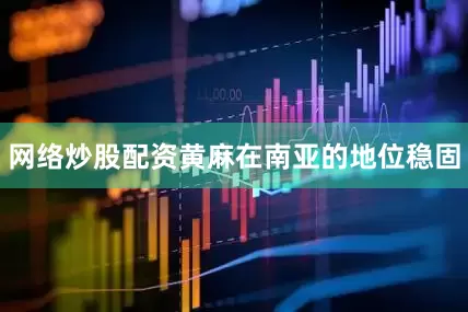 网络炒股配资黄麻在南亚的地位稳固