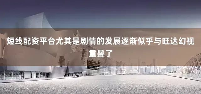 短线配资平台尤其是剧情的发展逐渐似乎与旺达幻视重叠了