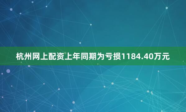 杭州网上配资上年同期为亏损1184.40万元