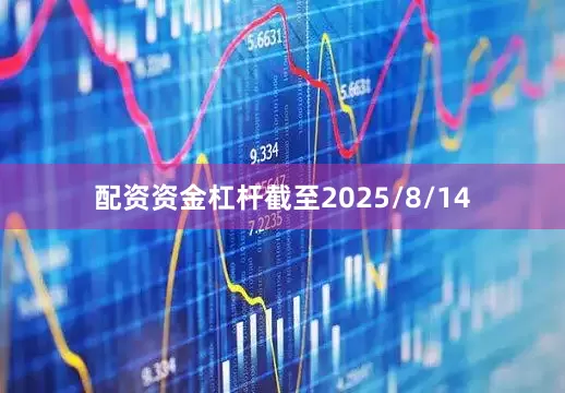 配资资金杠杆截至2025/8/14