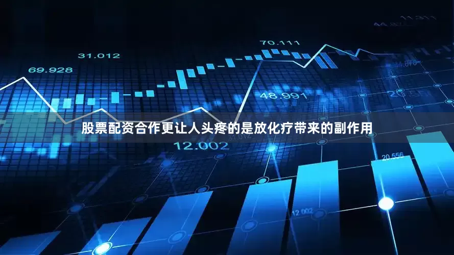 股票配资合作更让人头疼的是放化疗带来的副作用