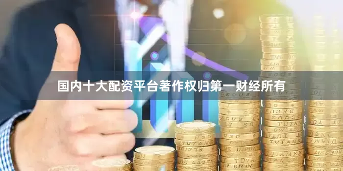国内十大配资平台著作权归第一财经所有