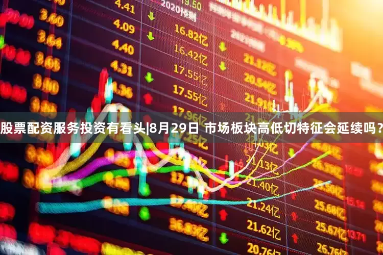 股票配资服务投资有看头|8月29日 市场板块高低切特征会延续吗？