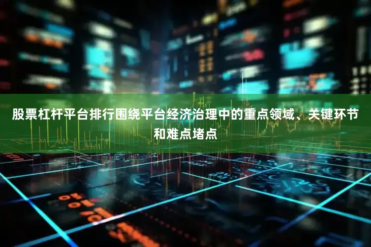 股票杠杆平台排行围绕平台经济治理中的重点领域、关键环节和难点堵点