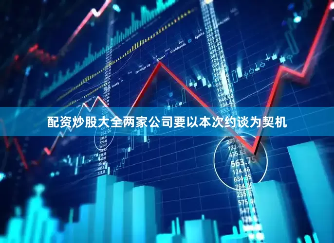 配资炒股大全两家公司要以本次约谈为契机