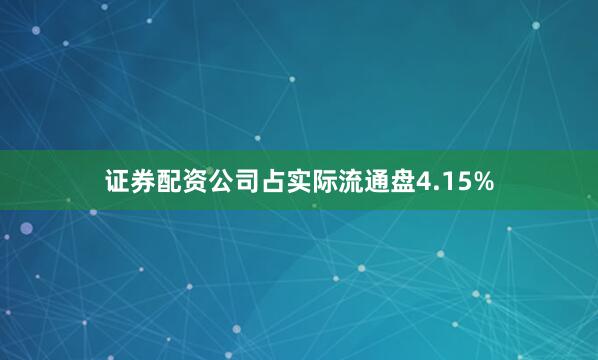 证券配资公司占实际流通盘4.15%