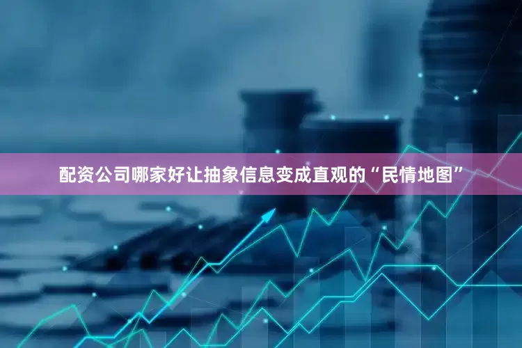 配资公司哪家好让抽象信息变成直观的“民情地图”