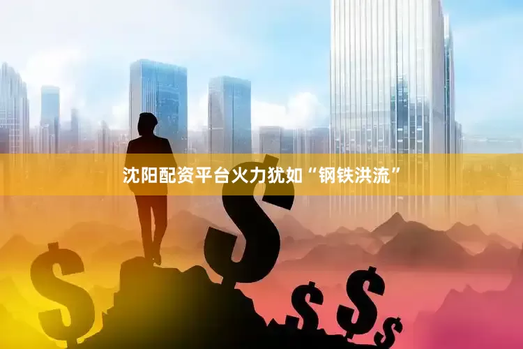 沈阳配资平台火力犹如“钢铁洪流”