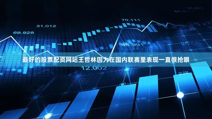 最好的股票配资网站王哲林因为在国内联赛里表现一直很抢眼