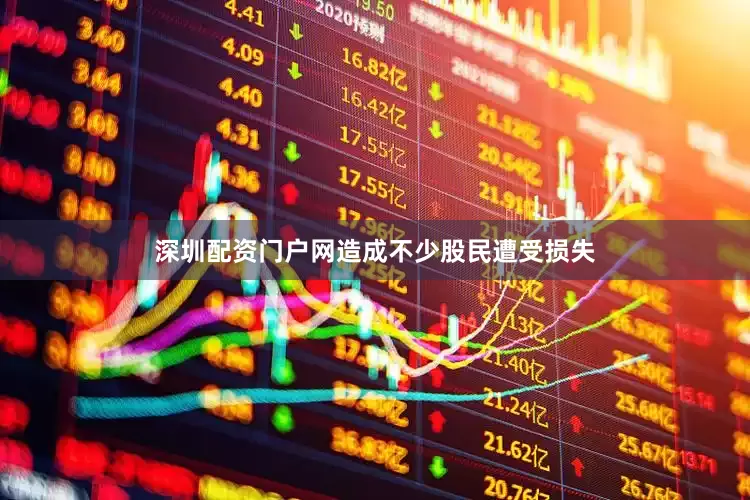 深圳配资门户网造成不少股民遭受损失